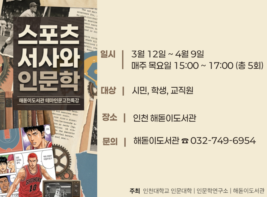 스포츠 서사와 인문학 해돋이도서관 테마인문고전특강 일시 3월 12일~4월 9일 매주 목요일 15:00~17:00(총 5회) 대상 시민, 학생, 교직원 장소 인천 해돋이도서관 문의 해돋이도서관 032-749-6954 주최 인천대학교 인문대학 인문학연구소 해돋이도서관